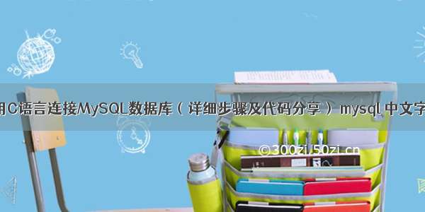 如何使用C语言连接MySQL数据库（详细步骤及代码分享） mysql 中文字节长度