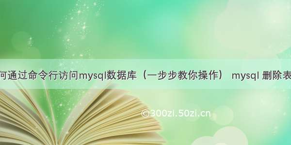 如何通过命令行访问mysql数据库（一步步教你操作） mysql 删除表sql