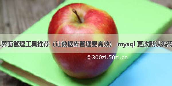 MySQL界面管理工具推荐（让数据库管理更高效） mysql 更改默认编码为 utf8