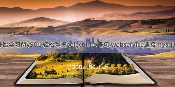 从零开始学习MySQL 轻松掌握select into语句 webservice连接mysql数据库