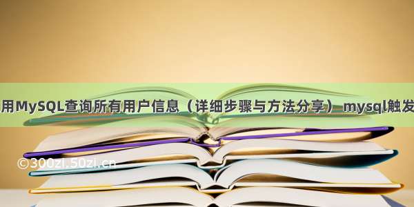 如何使用MySQL查询所有用户信息（详细步骤与方法分享） mysql触发器报错