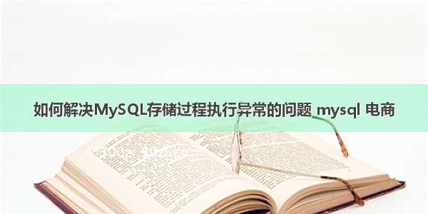 如何解决MySQL存储过程执行异常的问题 mysql 电商