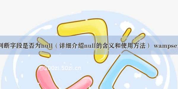 如何用MySQL判断字段是否为null（详细介绍null的含义和使用方法） wampserver mysql密码