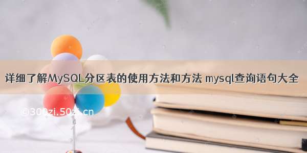 详细了解MySQL分区表的使用方法和方法 mysql查询语句大全