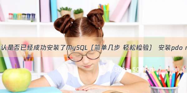 如何确认是否已经成功安装了MySQL（简单几步 轻松检验） 安装pdo mysql