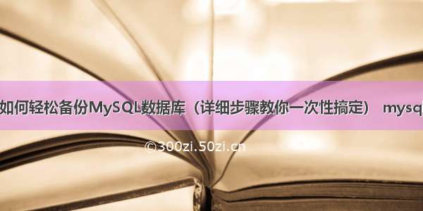 如何轻松备份MySQL数据库（详细步骤教你一次性搞定） mysql