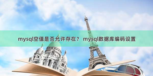 mysql空值是否允许存在？ mysql数据库编码设置