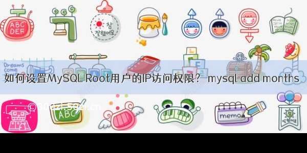 如何设置MySQL Root用户的IP访问权限？ mysql add months