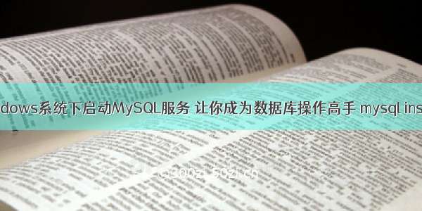 如何在Windows系统下启动MySQL服务 让你成为数据库操作高手 mysql insert触发器