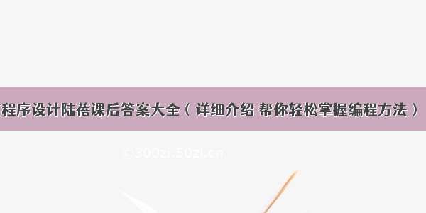 C语言程序设计陆蓓课后答案大全（详细介绍 帮你轻松掌握编程方法） – 网络