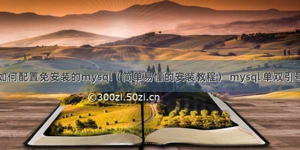 如何配置免安装的mysql（简单易懂的安装教程） mysql 单双引号