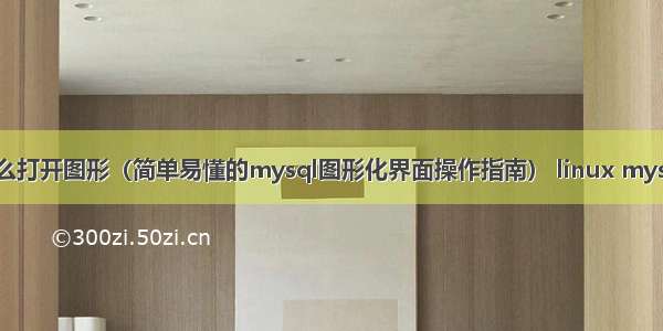 mysql安装后怎么打开图形（简单易懂的mysql图形化界面操作指南） linux mysql 缺省密码登陆