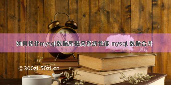 如何优化mysql数据库提高系统性能 mysql 数据合并