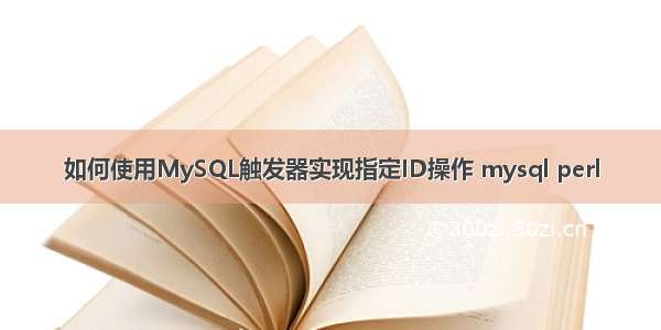 如何使用MySQL触发器实现指定ID操作 mysql perl