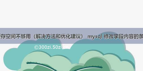 mysql缓存空间不够用（解决方法和优化建议） mysql 修改字段内容的条件怎么写