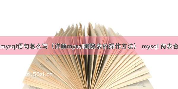 删除表mysql语句怎么写（详解mysql删除表的操作方法） mysql 两表合并查询