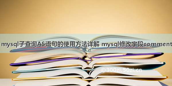 mysql子查询AS语句的使用方法详解 mysql修改字段comment