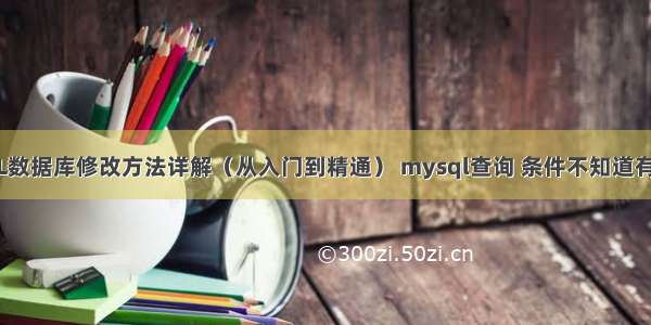 MySQL数据库修改方法详解（从入门到精通） mysql查询 条件不知道有没有值