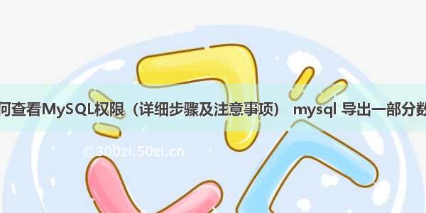 如何查看MySQL权限（详细步骤及注意事项） mysql 导出一部分数据