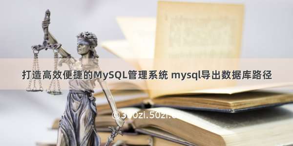 打造高效便捷的MySQL管理系统 mysql导出数据库路径