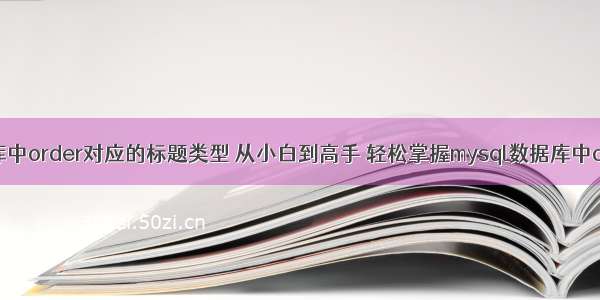 mysql数据库中order对应的标题类型 从小白到高手 轻松掌握mysql数据库中order的使用