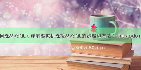 虚拟机如何连MySQL（详解虚拟机连接MySQL的步骤和方法） linux pdo mysql.so
