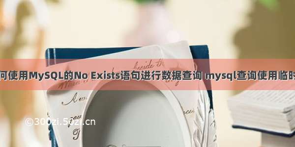 如何使用MySQL的No Exists语句进行数据查询 mysql查询使用临时表