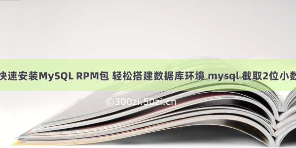 快速安装MySQL RPM包 轻松搭建数据库环境 mysql 截取2位小数