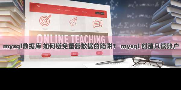 mysql数据库 如何避免重复数据的陷阱？ mysql 创建只读账户