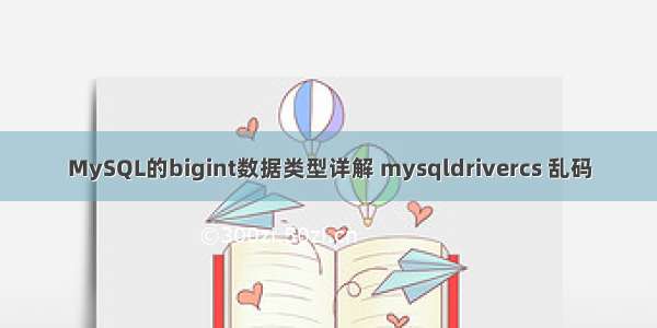 MySQL的bigint数据类型详解 mysqldrivercs 乱码