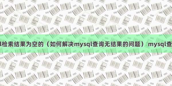 mysql检索结果为空的（如何解决mysql查询无结果的问题） mysql查询列名