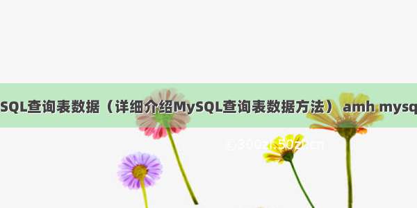 如何使用MySQL查询表数据（详细介绍MySQL查询表数据方法） amh mysql 连接数设置