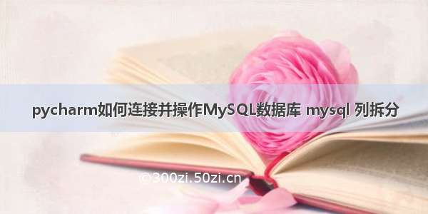 pycharm如何连接并操作MySQL数据库 mysql 列拆分