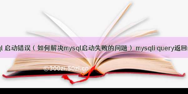 mysql 启动错误（如何解决mysql启动失败的问题） mysqli query返回null