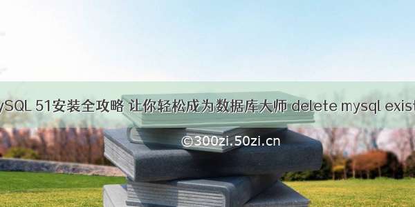 MySQL 51安装全攻略 让你轻松成为数据库大师 delete mysql exists