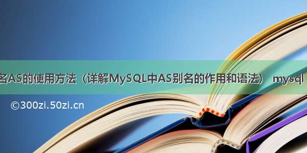 MySQL别名AS的使用方法（详解MySQL中AS别名的作用和语法） mysql 日期初始化