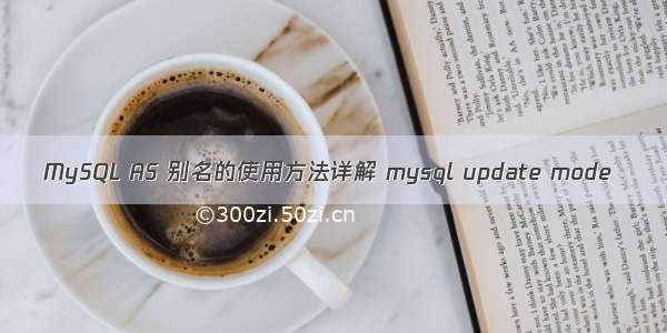 MySQL AS 别名的使用方法详解 mysql update mode