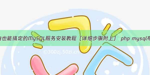 电脑小白也能搞定的MySQL服务安装教程（详细步骤附上） php mysql布局教程