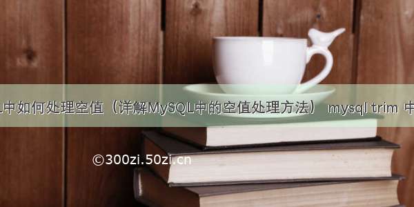 MySQL中如何处理空值（详解MySQL中的空值处理方法） mysql trim 中间空格