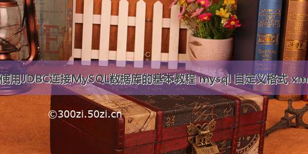 使用JDBC连接MySQL数据库的基本教程 mysql 自定义格式 xml