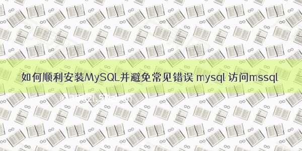 如何顺利安装MySQL并避免常见错误 mysql 访问mssql