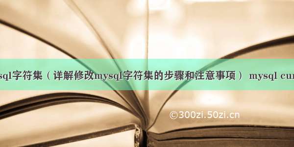 win修改mysql字符集（详解修改mysql字符集的步骤和注意事项） mysql curdate前一天