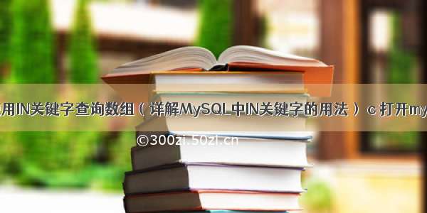 MySQL中如何使用IN关键字查询数组（详解MySQL中IN关键字的用法） c 打开mysql数据库文件