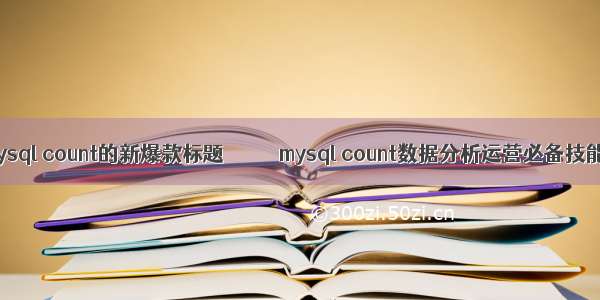 mysql count的新爆款标题           mysql count数据分析运营必备技能 