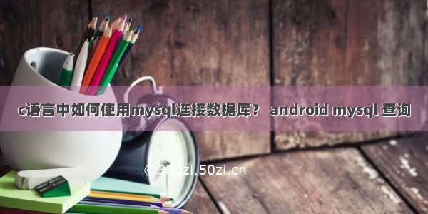 c语言中如何使用mysql连接数据库？ android mysql 查询