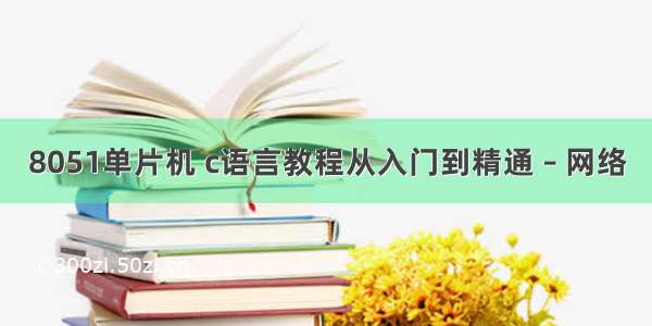 8051单片机 c语言教程从入门到精通 – 网络