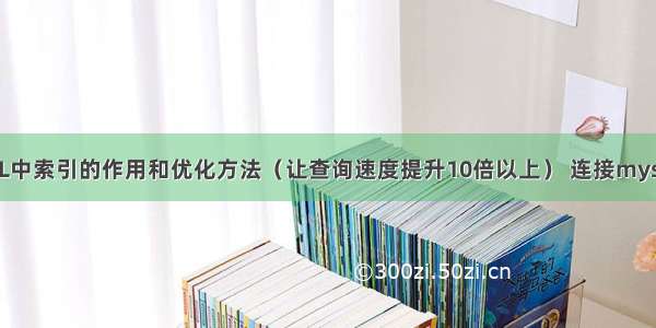 MySQL中索引的作用和优化方法（让查询速度提升10倍以上） 连接mysql很慢