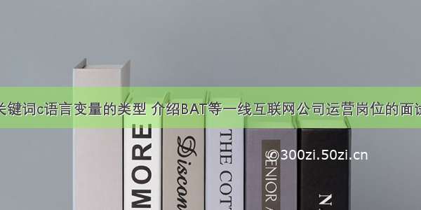 根据输入的关键词c语言变量的类型 介绍BAT等一线互联网公司运营岗位的面试真相 – 网络