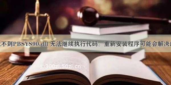 由于找不到PBSYS90.dll 无法继续执行代码。重新安装程序可能会解决此问题！