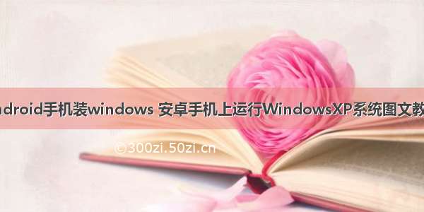 android手机装windows 安卓手机上运行WindowsXP系统图文教程